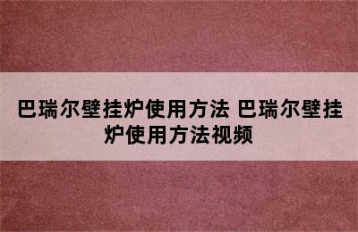 巴瑞尔壁挂炉使用方法 巴瑞尔壁挂炉使用方法视频